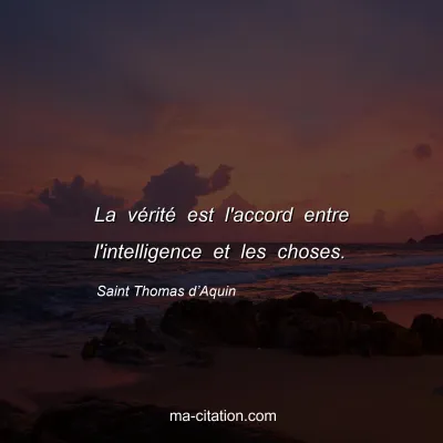 Saint Thomas dâ€™Aquin : La vÃ©ritÃ© est l'accord entre l'intelligence et les choses.