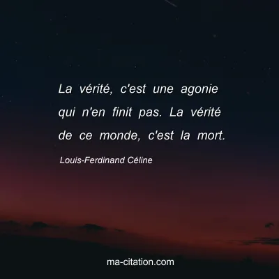 Louis-Ferdinand Céline : La vérité, c'est une agonie qui n'en finit pas. La vérité de ce monde, c'est la mort.