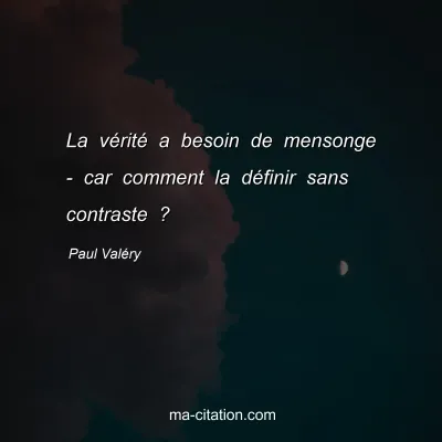 Paul ValÃ©ry : La vÃ©ritÃ© a besoin de mensonge - car comment la dÃ©finir sans contraste ?
