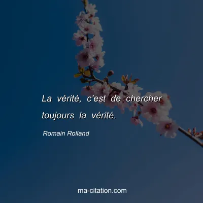 Romain Rolland : La vÃ©ritÃ©, câ€™est de chercher toujours la vÃ©ritÃ©.