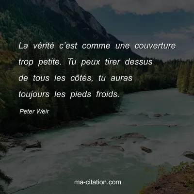 Peter Weir : La vÃ©ritÃ© câ€™est comme une couverture trop petite. Tu peux tirer dessus de tous les cÃ´tÃ©s, tu auras toujours les pieds froids.