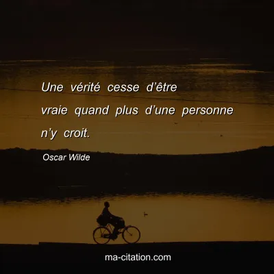 Oscar Wilde : Une vérité cesse d’être vraie quand plus d’une personne n’y croit.
