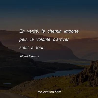 Albert Camus : En vÃ©ritÃ©, le chemin importe peu, la volontÃ© d'arriver suffit Ã  tout.