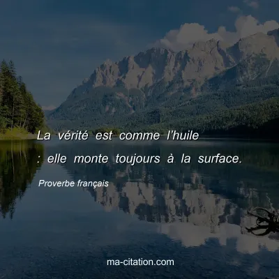 Proverbe français : La vérité est comme l’huile : elle monte toujours à la surface.