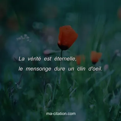 La vÃ©ritÃ© est Ã©ternelle, le mensonge dure un clin d'oeil.