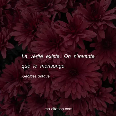 Georges Braque : La vérité existe. On n’invente que le mensonge.