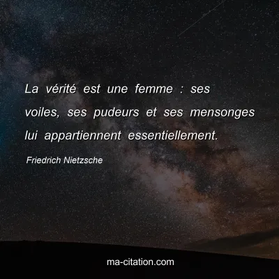 Friedrich Nietzsche : La vÃ©ritÃ© est une femme : ses voiles, ses pudeurs et ses mensonges lui appartiennent essentiellement.