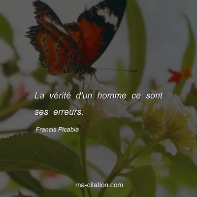 Francis Picabia : La vérité d'un homme ce sont ses erreurs.