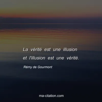 Rémy de Gourmont : La vérité est une illusion et l'illusion est une vérité.