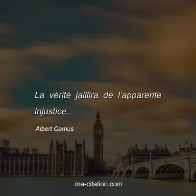 Albert Camus : La vérité jaillira de l’apparente injustice.