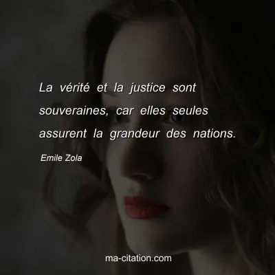 Emile Zola : La vérité et la justice sont souveraines, car elles seules assurent la grandeur des nations.