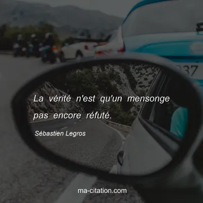 SÃ©bastien Legros : La vÃ©ritÃ© n'est qu'un mensonge pas encore rÃ©futÃ©.