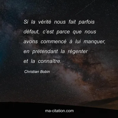 Christian Bobin : Si la vÃ©ritÃ© nous fait parfois dÃ©faut, câ€™est parce que nous avons commencÃ© Ã  lui manquer, en prÃ©tendant la rÃ©genter et la connaÃ®tre.