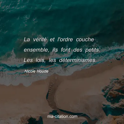 Nicole Houde : La vÃ©ritÃ© et l'ordre couche ensemble, ils font des petits. Les lois, les dÃ©terminismes.