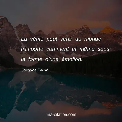 Jacques Poulin : La vérité peut venir au monde n'importe comment et même sous la forme d'une émotion.
