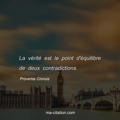 Proverbe Chinois : La vÃ©ritÃ© est le point d'Ã©quilibre de deux contradictions.