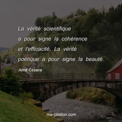 Aimé Césaire : La vérité scientifique a pour signe la cohérence et l'efficacité. La vérité poétique a pour signe la beauté.