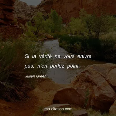 Julien Green : Si la vérité ne vous enivre pas, n’en parlez point.