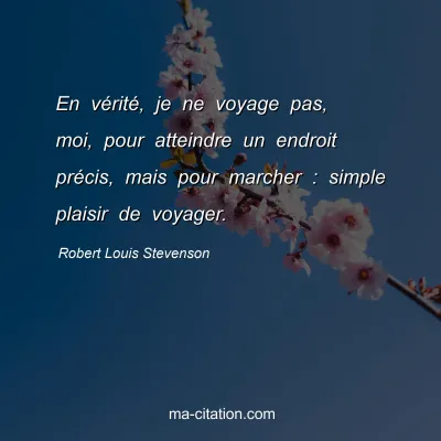 Robert Louis Stevenson : En vérité, je ne voyage pas, moi, pour atteindre un endroit précis, mais pour marcher : simple plaisir de voyager.