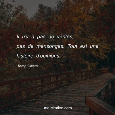 Terry Gilliam : Il n'y a pas de vÃ©ritÃ©s, pas de mensonges. Tout est une histoire d'opinions.