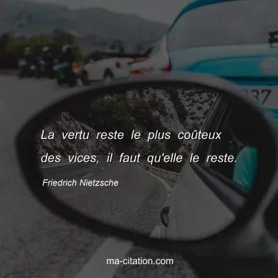Friedrich Nietzsche : La vertu reste le plus coÃ»teux des vices, il faut qu'elle le reste.
