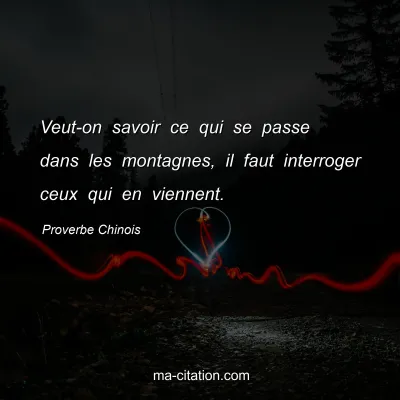 Proverbe Chinois : Veut-on savoir ce qui se passe dans les montagnes, il faut interroger ceux qui en viennent.