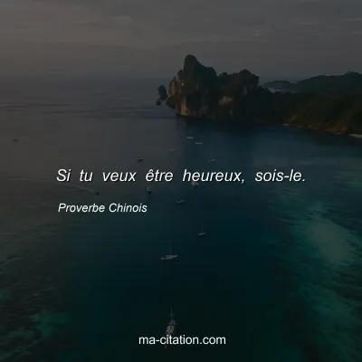 Proverbe Chinois : Si tu veux Ãªtre heureux, sois-le.