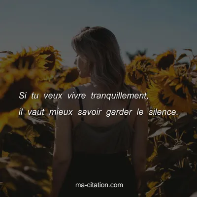 Si tu veux vivre tranquillement, il vaut mieux savoir garder le silence.