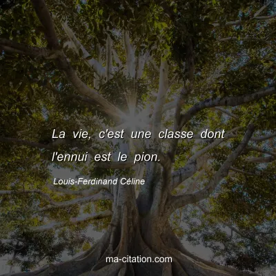 Louis-Ferdinand Céline : La vie, c'est une classe dont l'ennui est le pion.