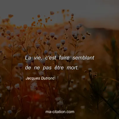 Jacques Dutronc : La vie, c'est faire semblant de ne pas être mort.