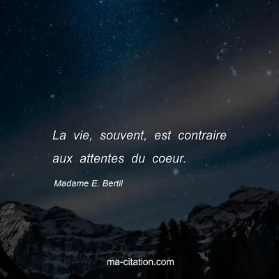 Madame E. Bertil : La vie, souvent, est contraire aux attentes du coeur.