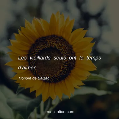 HonorÃ© de Balzac : Les vieillards seuls ont le temps d'aimer.
