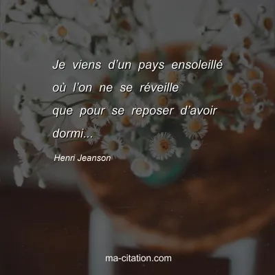 Henri Jeanson : Je viens dâ€™un pays ensoleillÃ© oÃ¹ lâ€™on ne se rÃ©veille que pour se reposer dâ€™avoir dormi...