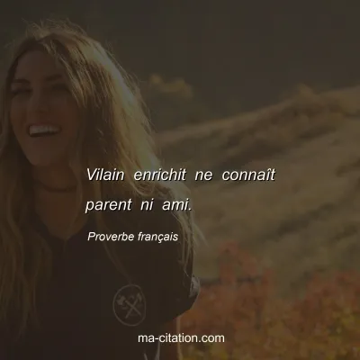Proverbe franÃ§ais : Vilain enrichit ne connaÃ®t parent ni ami.