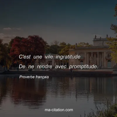 Proverbe franÃ§ais : C'est une vile ingratitude De ne rendre avec promptitude.