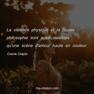 Charlie Chaplin : La violence physique et la fausse philosophie sont aussi nuisibles qu'une scÃ¨ne d'amour haute en couleur.