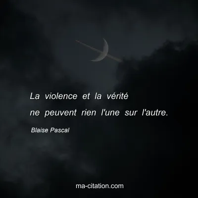 Blaise Pascal : La violence et la vÃ©ritÃ© ne peuvent rien l'une sur l'autre.