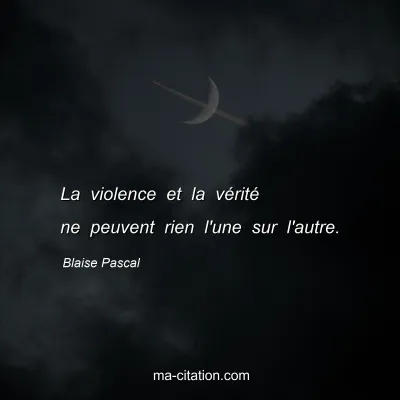Blaise Pascal : La violence et la vérité ne peuvent rien l'une sur l'autre.