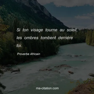 Proverbe Africain : Si ton visage tourne au soleil, les ombres tombent derriÃ¨re toi.