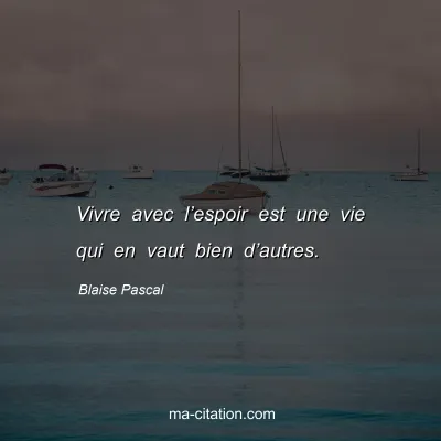 Blaise Pascal : Vivre avec lâ€™espoir est une vie qui en vaut bien dâ€™autres.