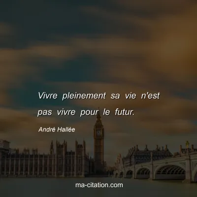 André Hallée : Vivre pleinement sa vie n'est pas vivre pour le futur.