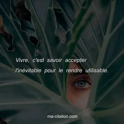 Vivre, c'est savoir accepter l'inÃ©vitable pour le rendre utilisable.