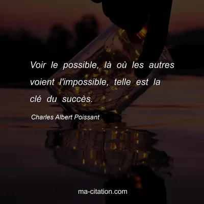 Charles Albert Poissant : Voir le possible, là où les autres voient l'impossible, telle est la clé du succès.