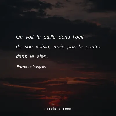 Proverbe franÃ§ais : On voit la paille dans lâ€™oeil de son voisin, mais pas la poutre dans le sien.