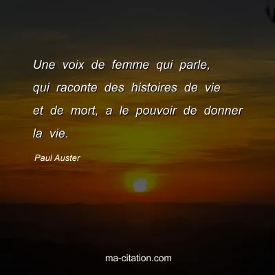 Paul Auster : Une voix de femme qui parle, qui raconte des histoires de vie et de mort, a le pouvoir de donner la vie.