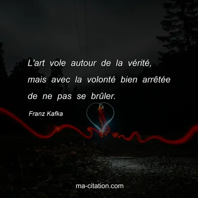 Franz Kafka : L'art vole autour de la vérité, mais avec la volonté bien arrêtée de ne pas se brûler.
