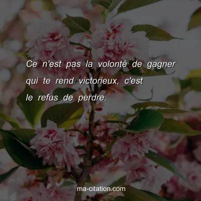 Ce n'est pas la volontÃ© de gagner qui te rend victorieux, c'est le refus de perdre.
