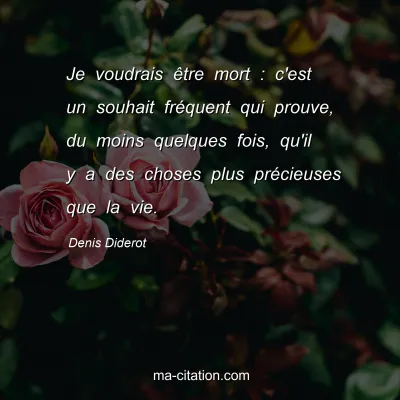 Denis Diderot : Je voudrais Ãªtre mort : c'est un souhait frÃ©quent qui prouve, du moins quelques fois, qu'il y a des choses plus prÃ©cieuses que la vie.