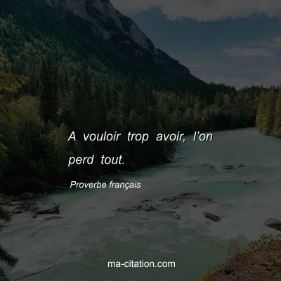 Proverbe franÃ§ais : A vouloir trop avoir, lâ€™on perd tout.