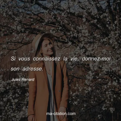 Jules Renard : Si vous connaissez la vie, donnez-moi son adresse.
